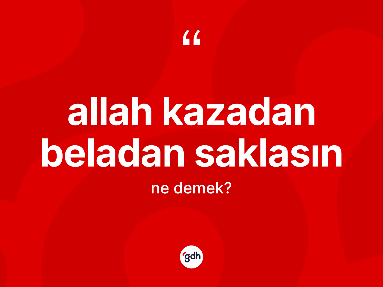 Allah kazadan beladan saklasın ne demek? Allah kazadan beladan saklasın ifadesinin TDK tanımı nedir?
