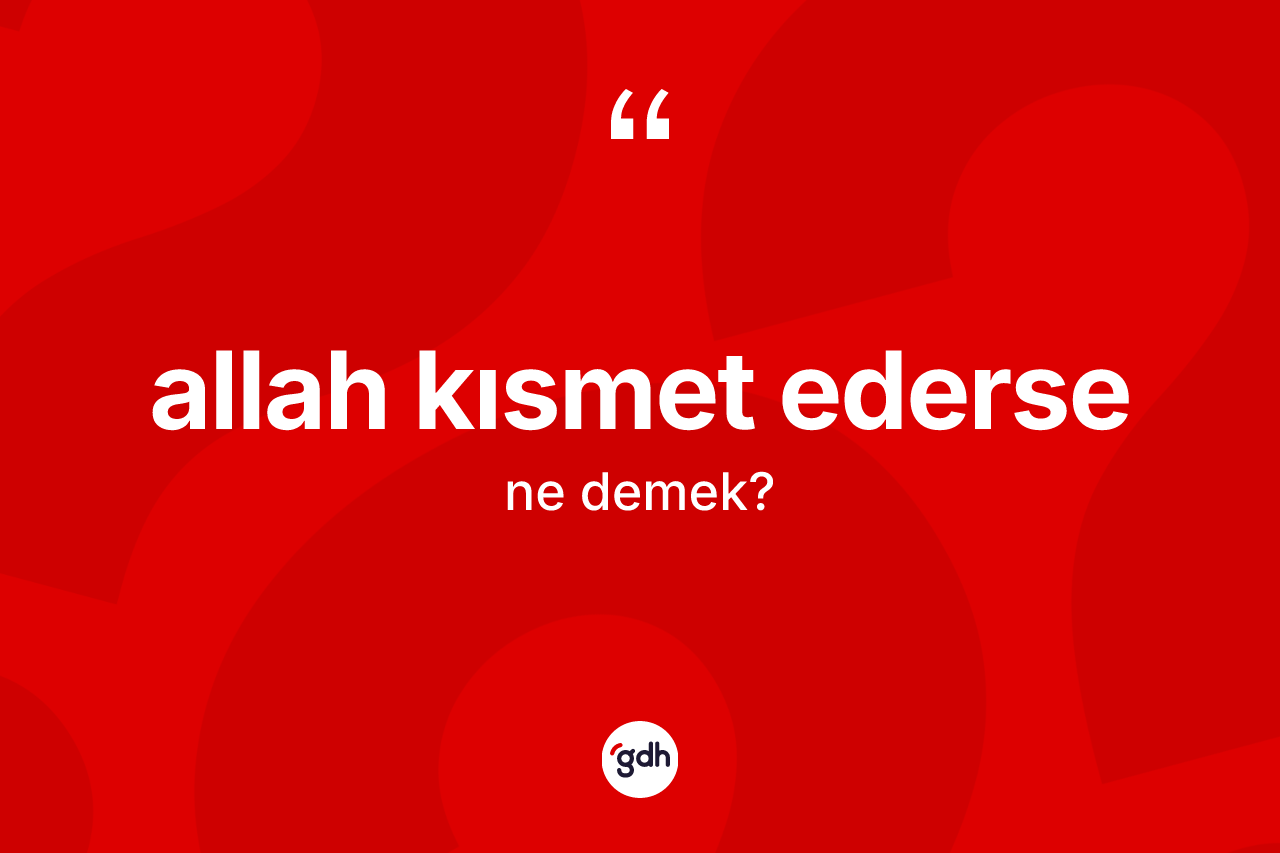 Allah kısmet ederse ifadesinin kısaca anlamı nedir? Allah kısmet ederse ifadesi nerede kullanılır?