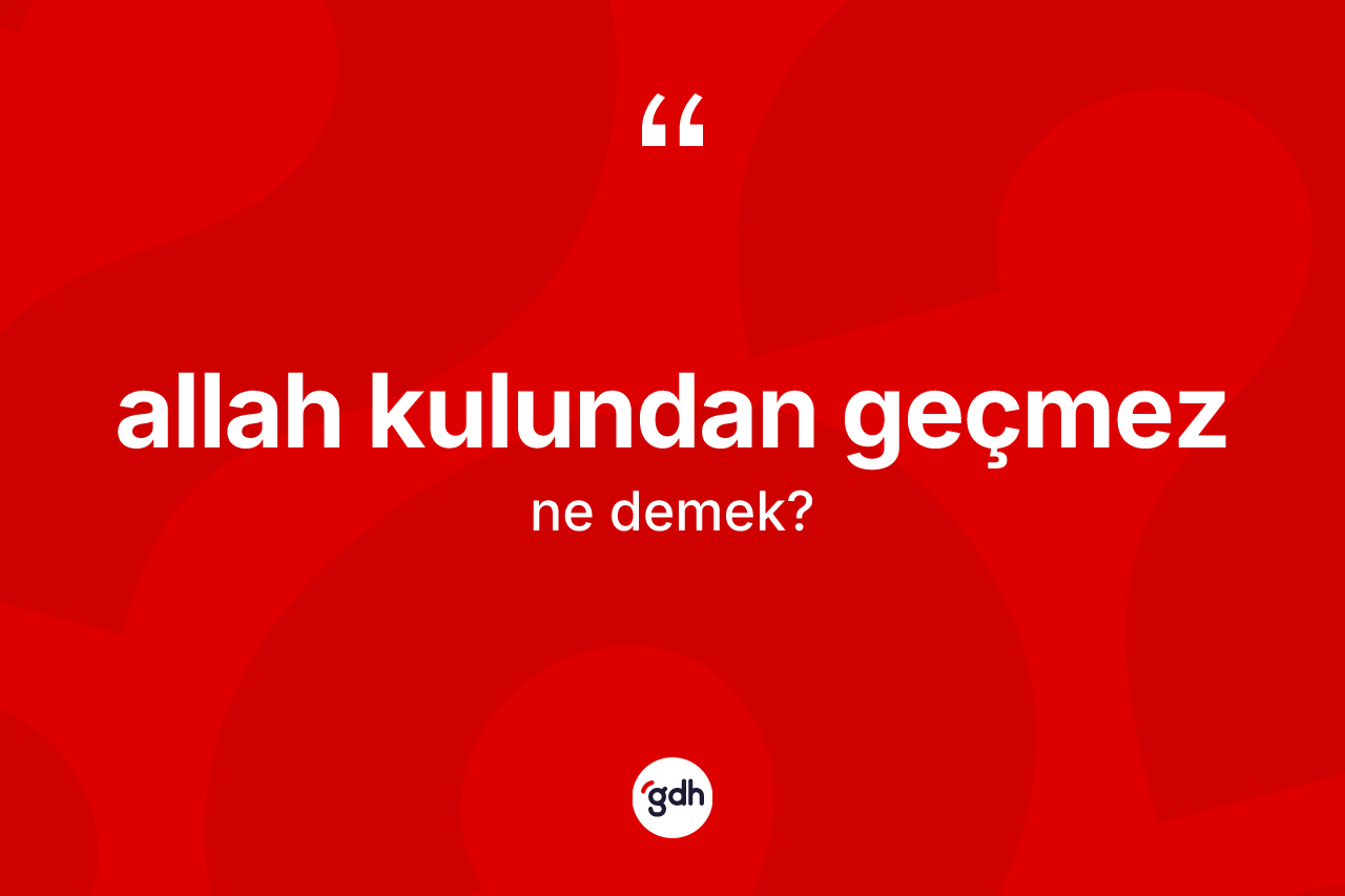 Allah kulundan geçmez ne anlama gelir? Allah kulundan geçmez ifadesinin kaç farklı anlamı var?