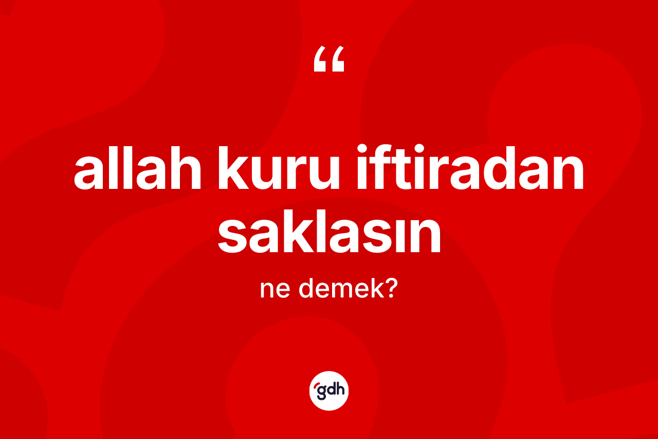 Allah kuru iftiradan saklasın ifadesinin kısaca tanımı nedir? Allah kuru iftiradan saklasın ifadesi hangi durumlarda kullanılır