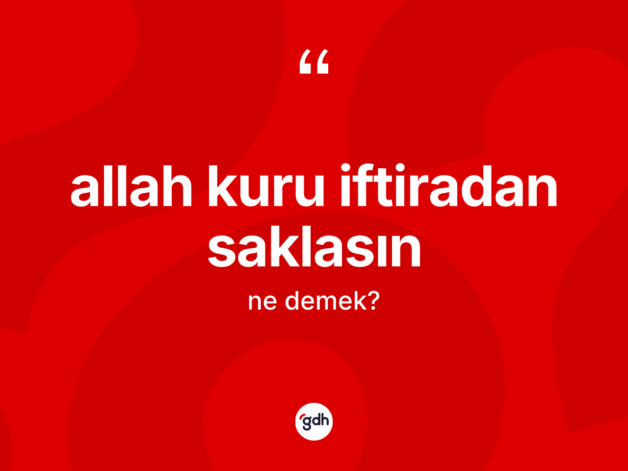 Allah kuru iftiradan saklasın ifadesinin kısaca tanımı nedir? Allah kuru iftiradan saklasın ifadesi hangi durumlarda kullanılır