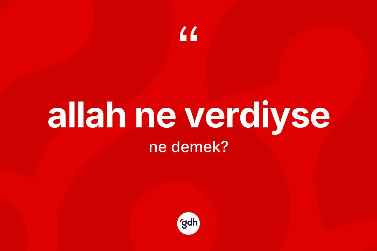 Allah ne verdiyse ifadesinin tanımı nedir? Allah ne verdiyse ifadesi nerede kullanılır?