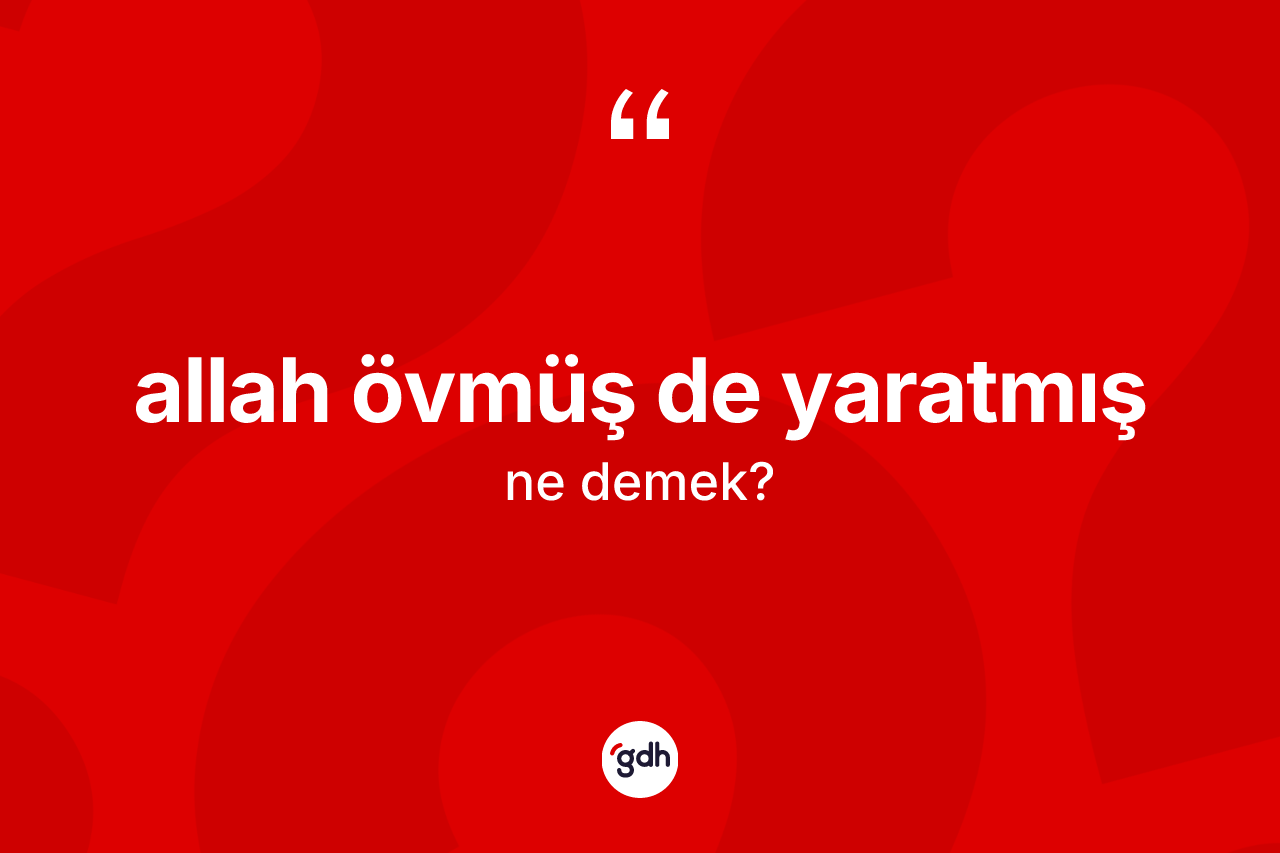 Allah övmüş de yaratmış ifadesi neyi anlatır?