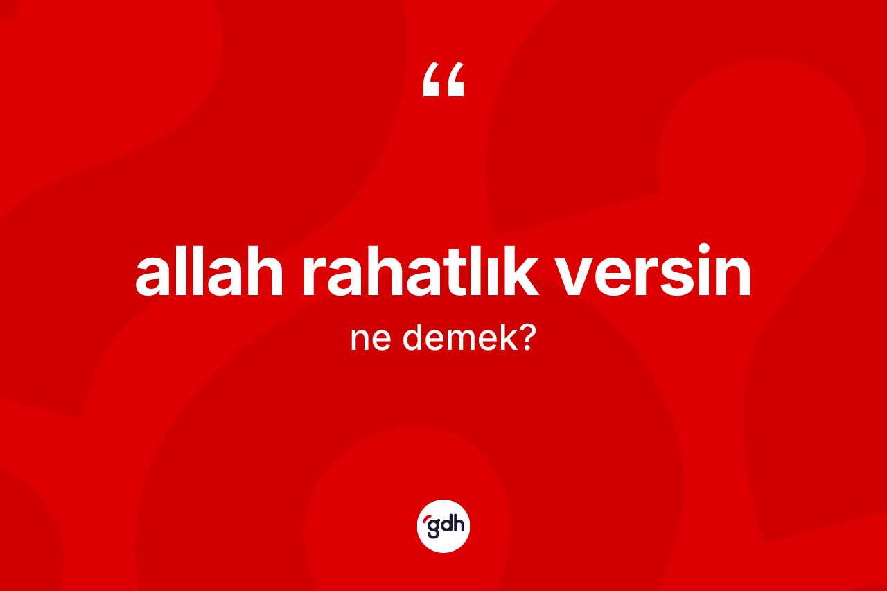 Allah rahatlık versin sözü neyi anlatır? Allah rahatlık versin sözü hangi durumlarda kullanılır?