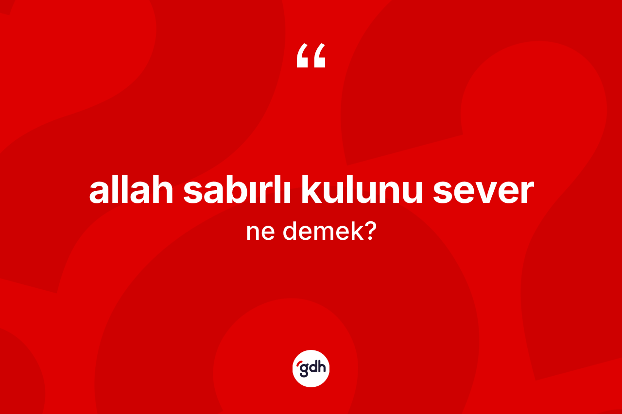 Allah sabırlı kulunu sever ifadesinin tanımı nedir? Allah sabırlı kulunu sever sözü hangi durumlarda kullanılır?