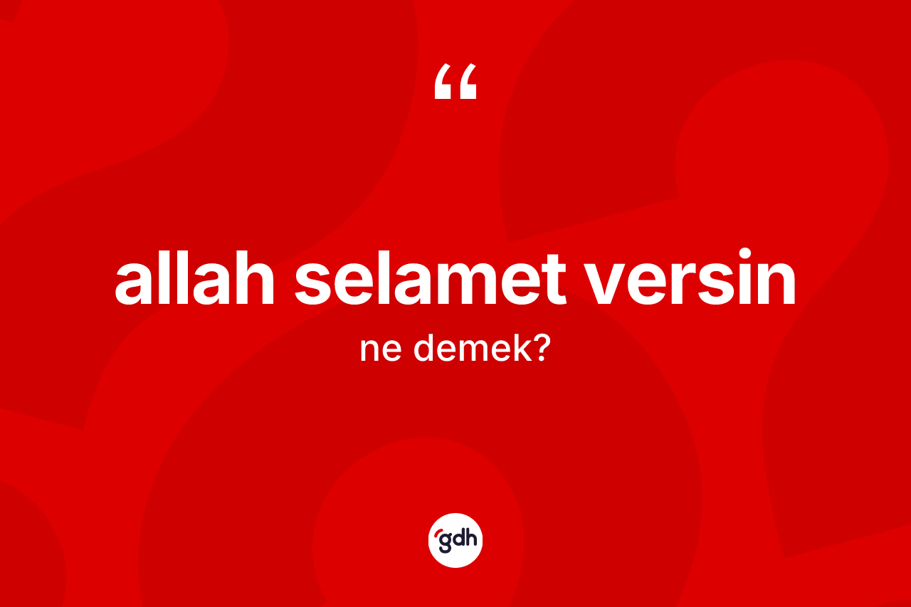 Allah selamet versin ne demek? Allah selamet versin ifadesinin özellikleri nelerdir?