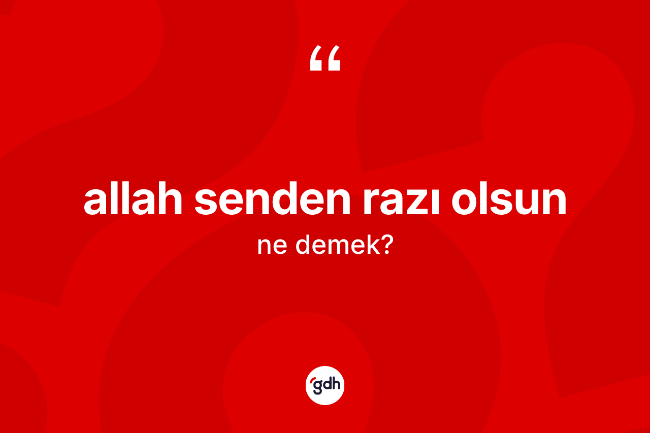 Allah senden razı olsun ne demektir? Allah senden razı olsun sözü hangi durumlarda kullanılır?