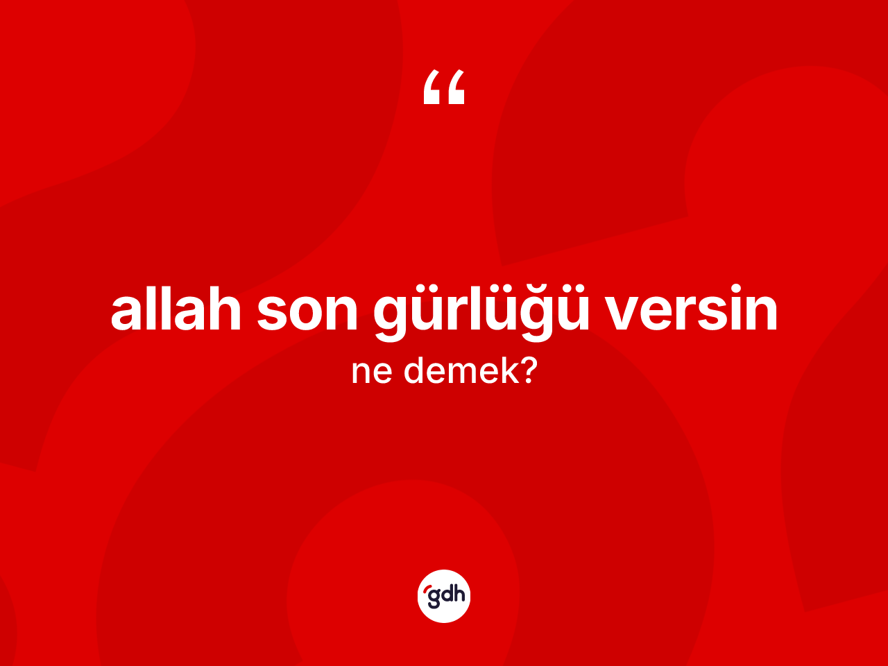 Allah son gürlüğü versin ifadesinin kısaca anlamı nedir? Allah son gürlüğü versin ifadesinin TDK anlamı nedir?