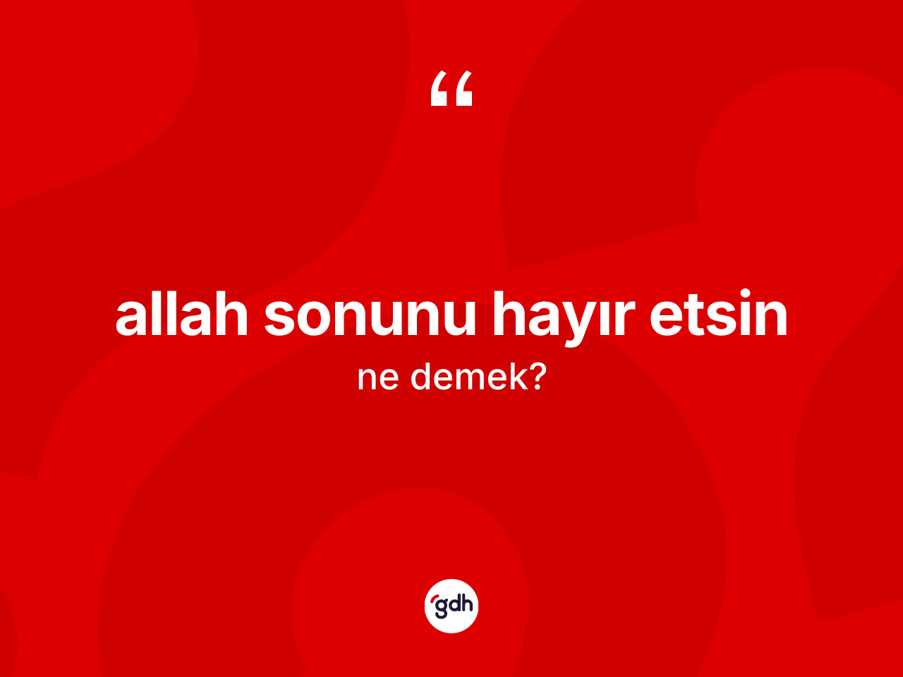 Allah sonunu hayır etsin ifadesinin kısaca anlamı nedir? Allah sonunu hayır etsin ifadesi nerede kullanılır?