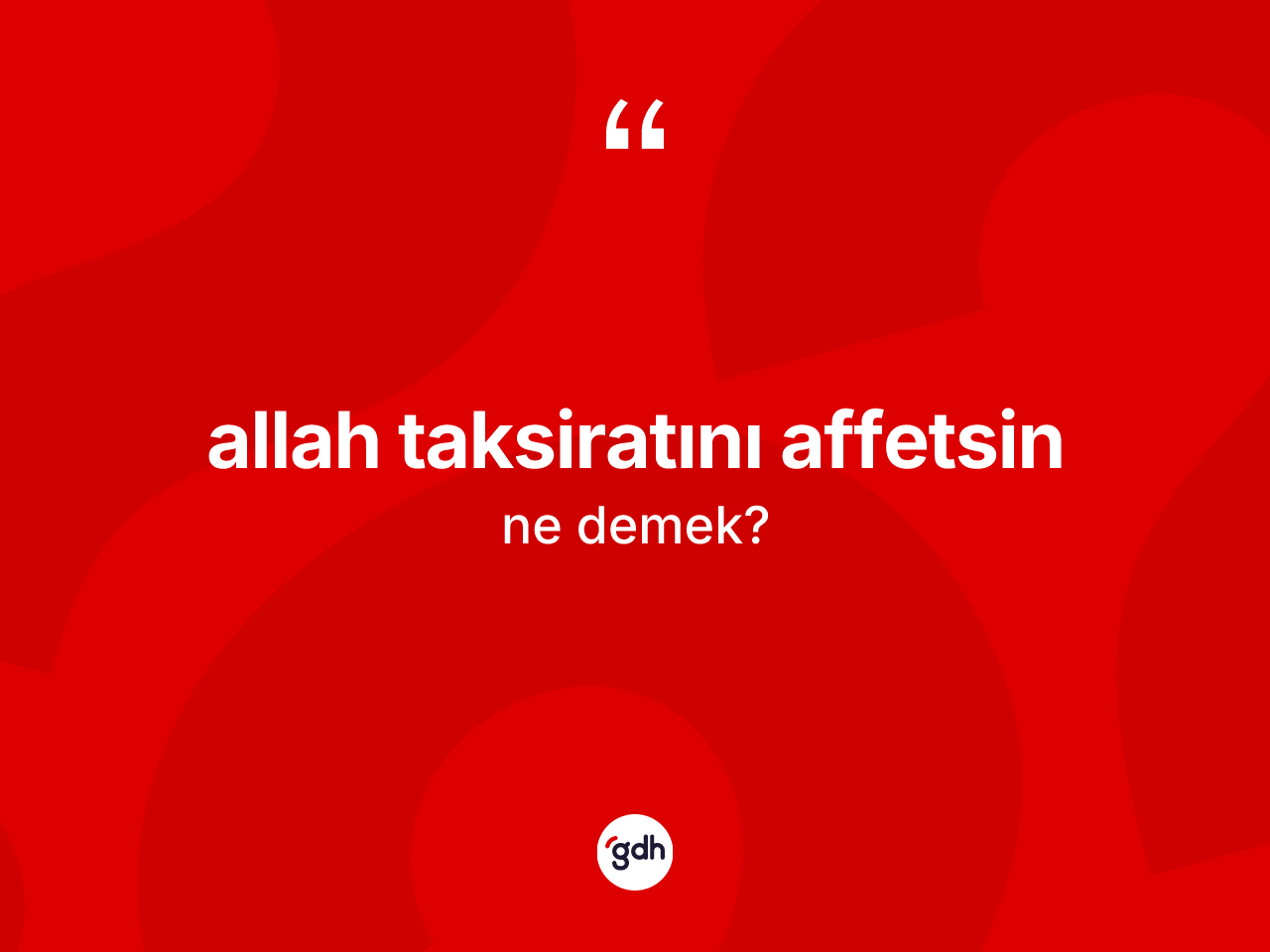 Allah taksiratını affetsin ifadesinin tanımı nedir? Allah taksiratını affetsin sözü hangi durumlarda kullanılır?