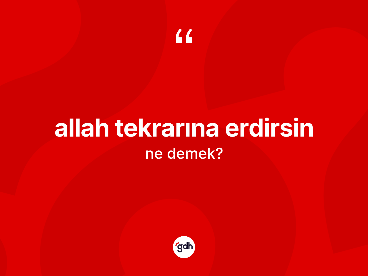 Allah tekrarına erdirsin ifadesi ne demektir? Allah tekrarına erdirsin ifadesinin TDK anlamı nedir?
