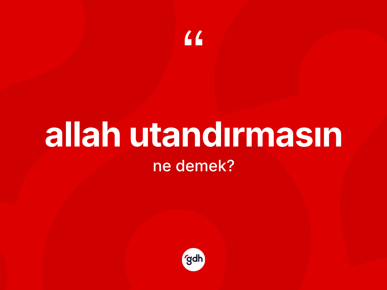 Allah utandırmasın ne demek? Allah utandırmasın ifadesi hangi durumlarda kullanılır?