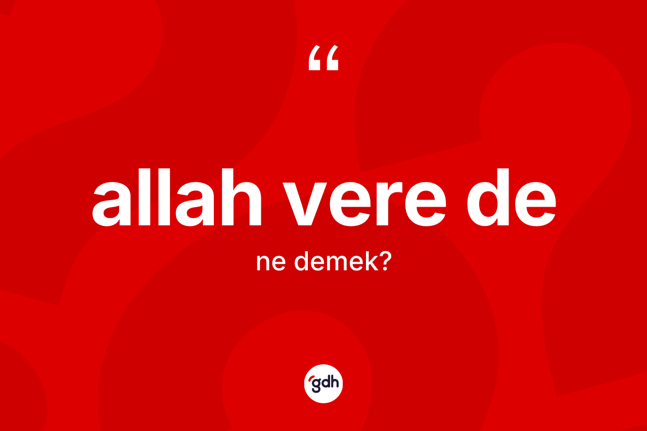 Allah vere de ne anlama gelir? Allah vere de ifadesinin sözlük anlamı nedir?