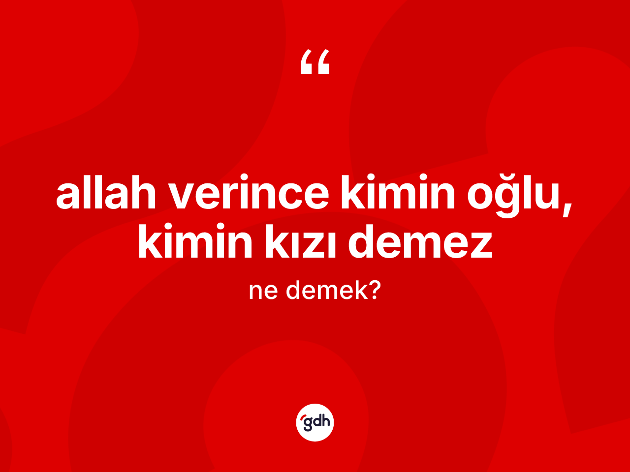 Allah verince kimin oğlu, kimin kızı demez ne anlama gelir? Allah verince kimin oğlu, kimin kızı demez ifadesi nerede kullanılır?