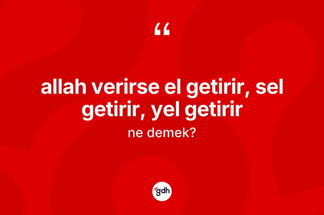 Allah verirse el getirir, sel getirir, yel getirir ifadesinin kısaca anlamı nedir?