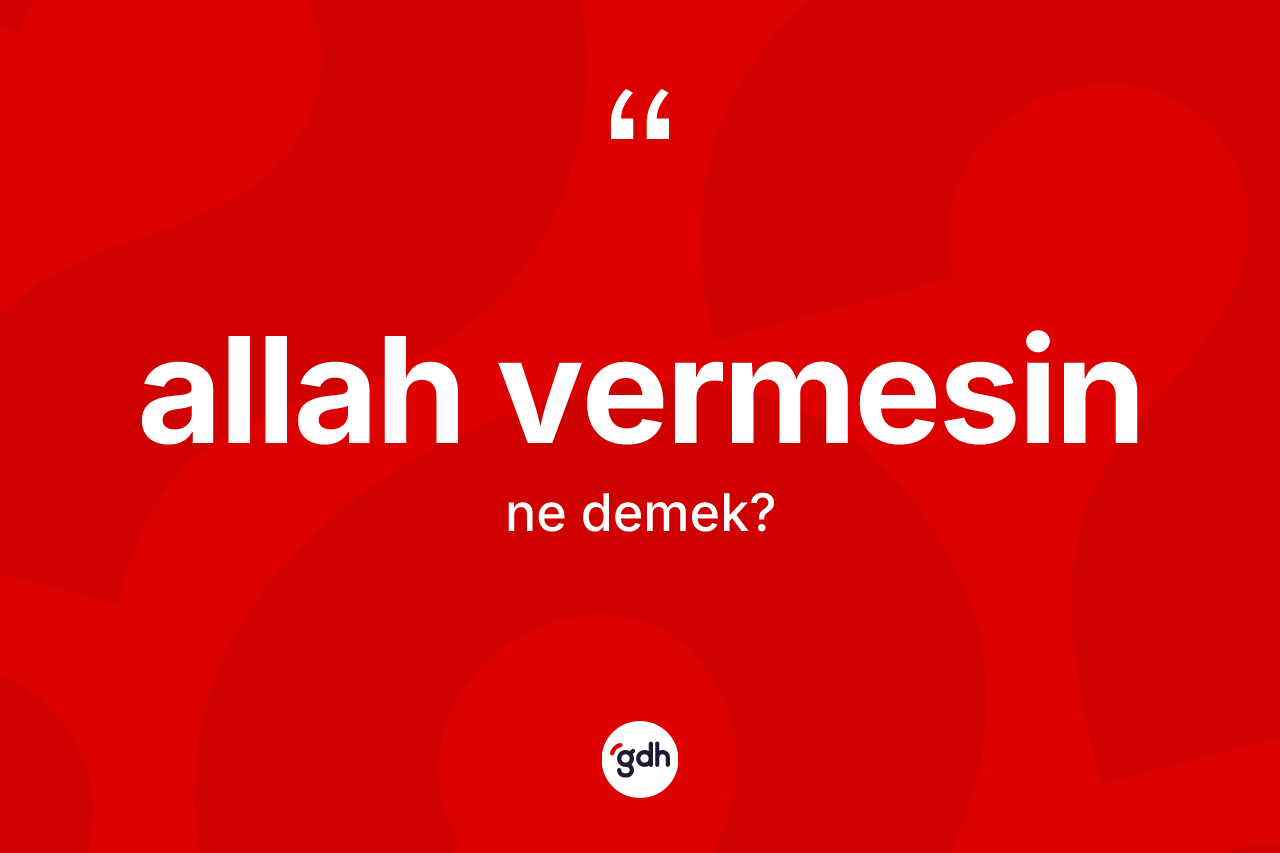 Allah vermesin ne anlama gelir? Allah vermesin ifadesinin TDK'ya göre açıklaması nedir?