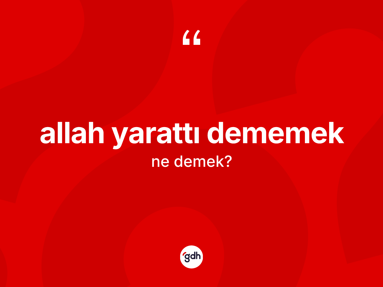 Allah yarattı dememek ifadesinin sözlükteki anlamı nedir? Allah yarattı dememek ifadesi nerede kullanılır?