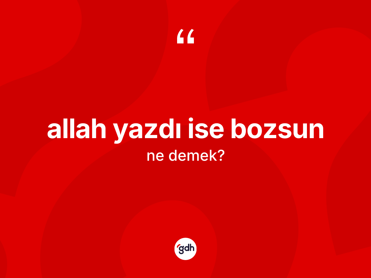 Allah yazdı ise bozsun ifadesi neyi anlatır? Allah yazdı ise bozsun sözünün sözlük anlamı nedir?