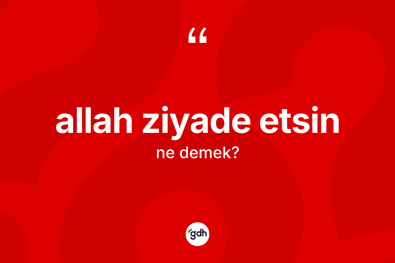 Allah ziyade etsin ne anlama gelir?