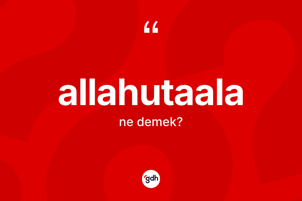 Allahutaala kelimesinin sözlükteki tanımı nedir? Allahutaala kelimesinin özellikleri nelerdir?