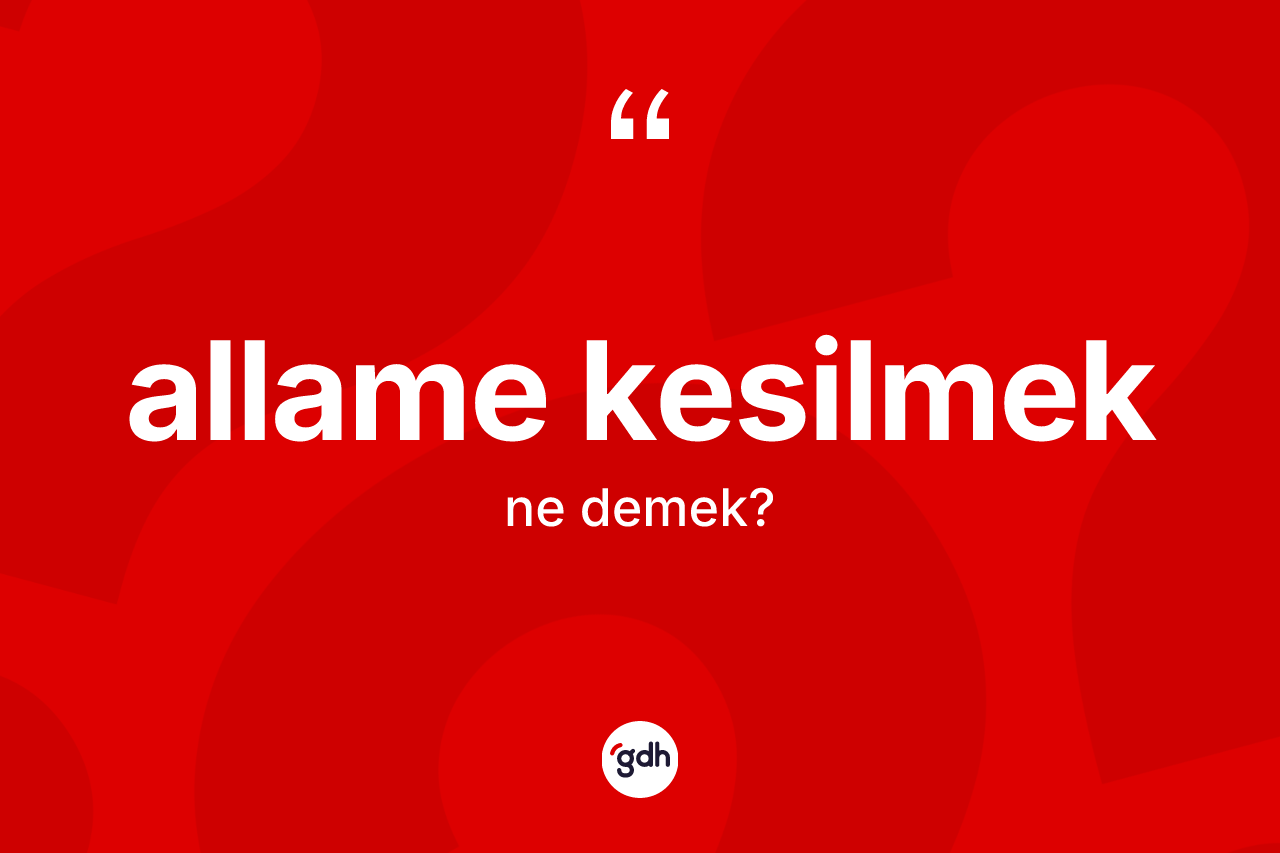 Allame kesilmek sözü ne demektir? Allame kesilmek ifadesi nerede kullanılır?