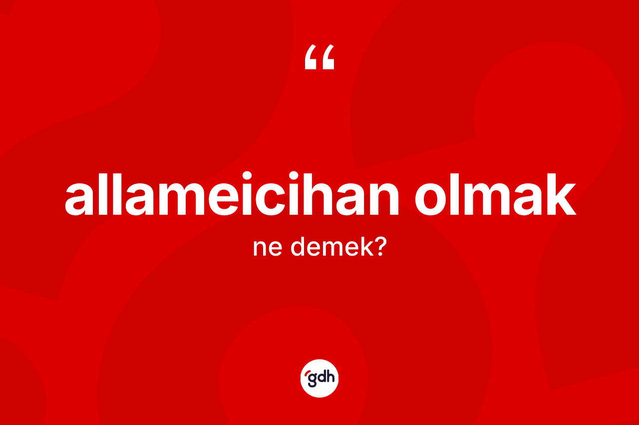 Allameicihan olmak ne demek?