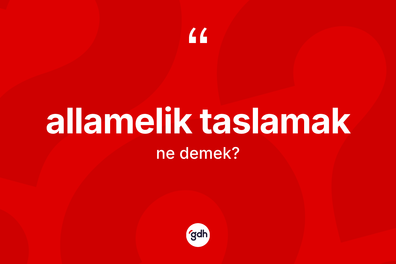 Allamelik taslamak ifadesinin kısaca tanımı nedir?