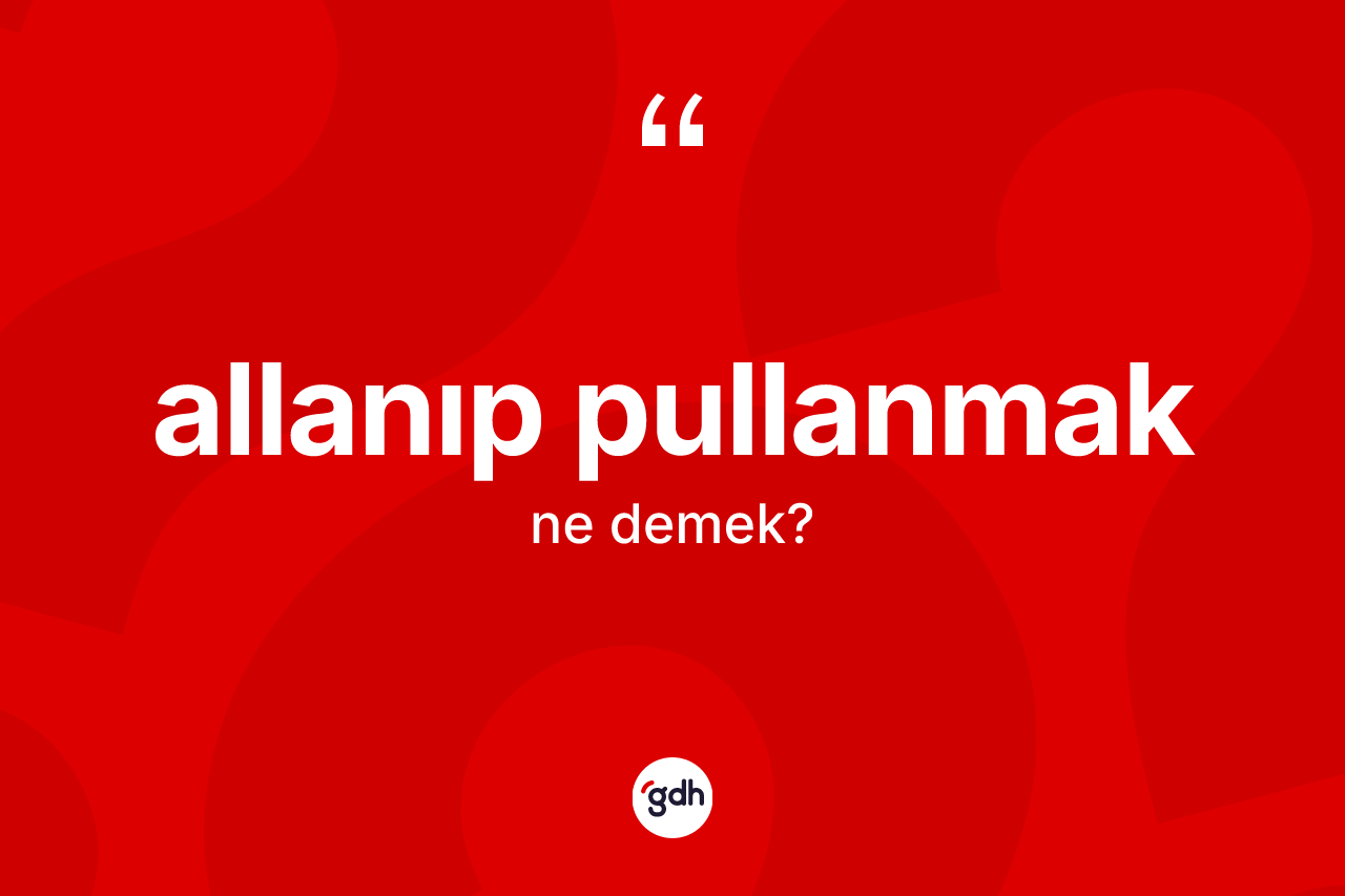 Allanıp pullanmak ne anlama gelir? Allanıp pullanmak ifadesinin özellikleri nelerdir?