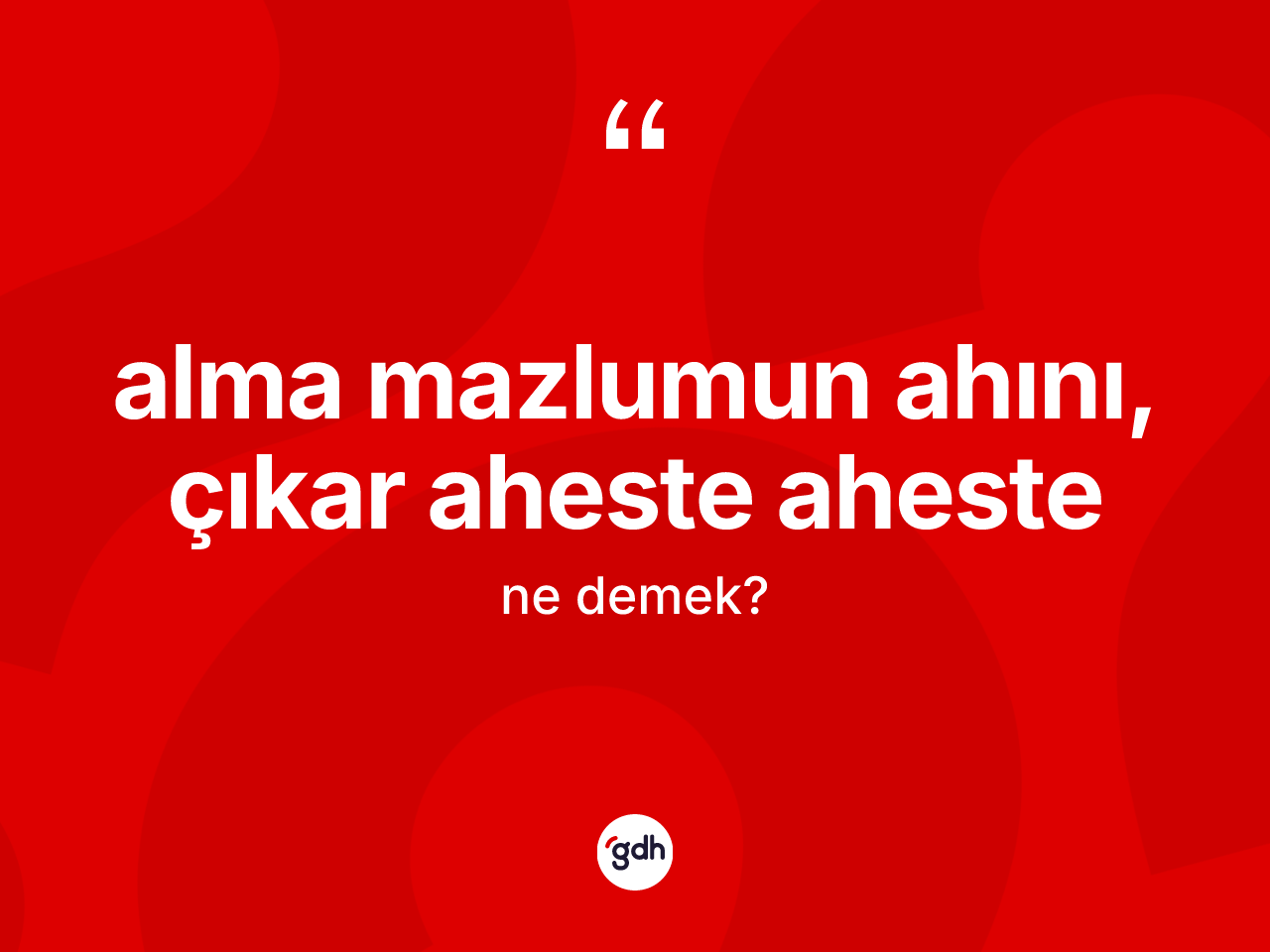 Alma mazlumun ahını, çıkar aheste aheste ifadesinin sözlükteki anlamı nedir? Alma mazlumun ahını, çıkar aheste aheste ifadesi hangi durumlarda kullanılır