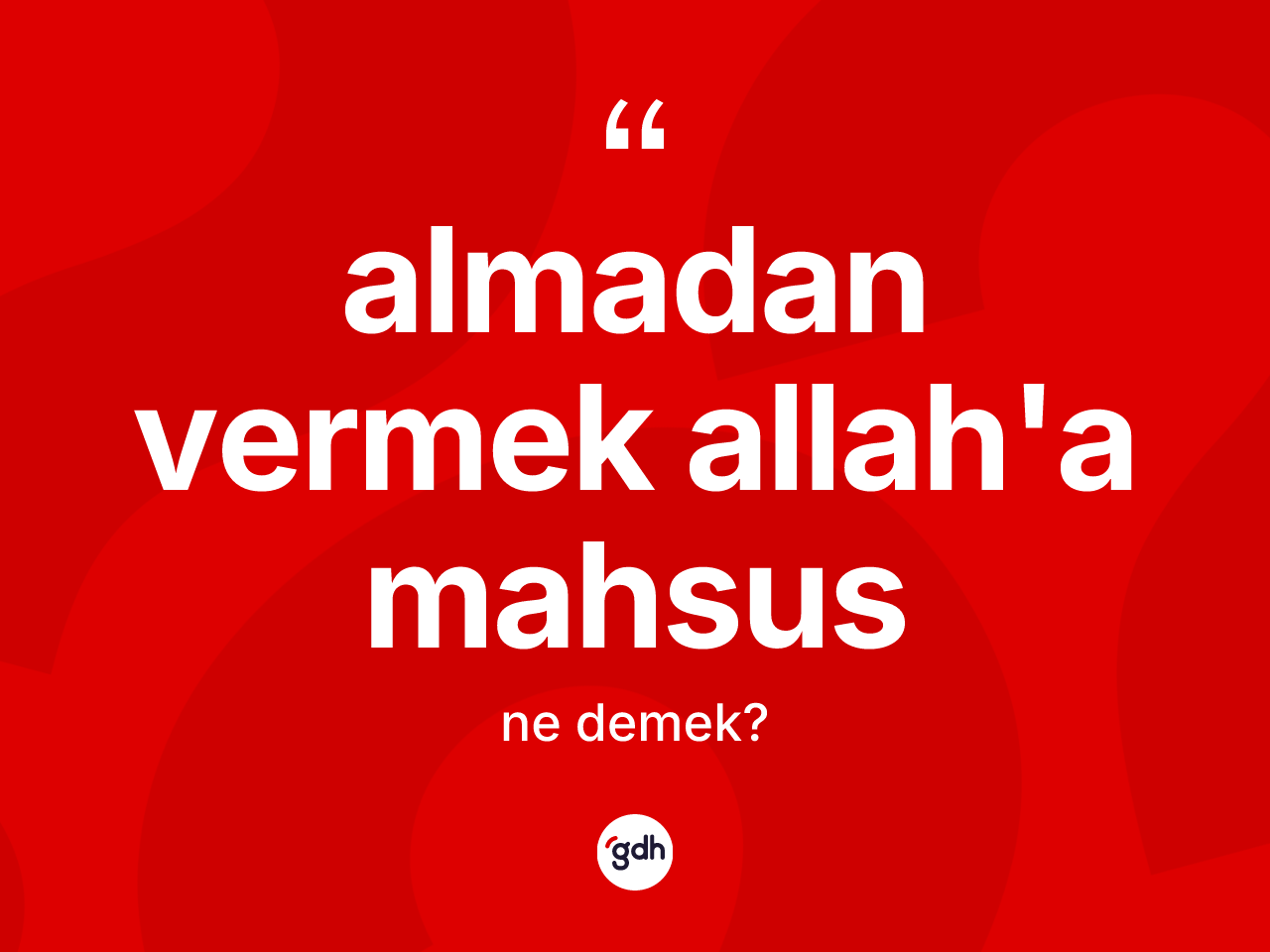 Almadan vermek Allah'a mahsus ne demektir? Almadan vermek Allah'a mahsus ifadesinin TDK tanımı nedir?