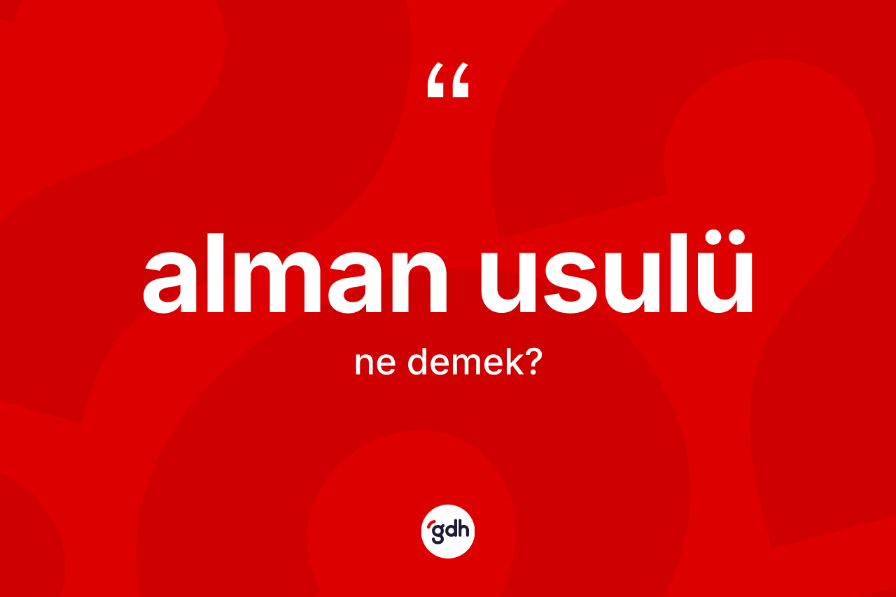 Alman usulü kelimesi ne demek? Alman usulü kelimesinin kaç farklı anlamı var?