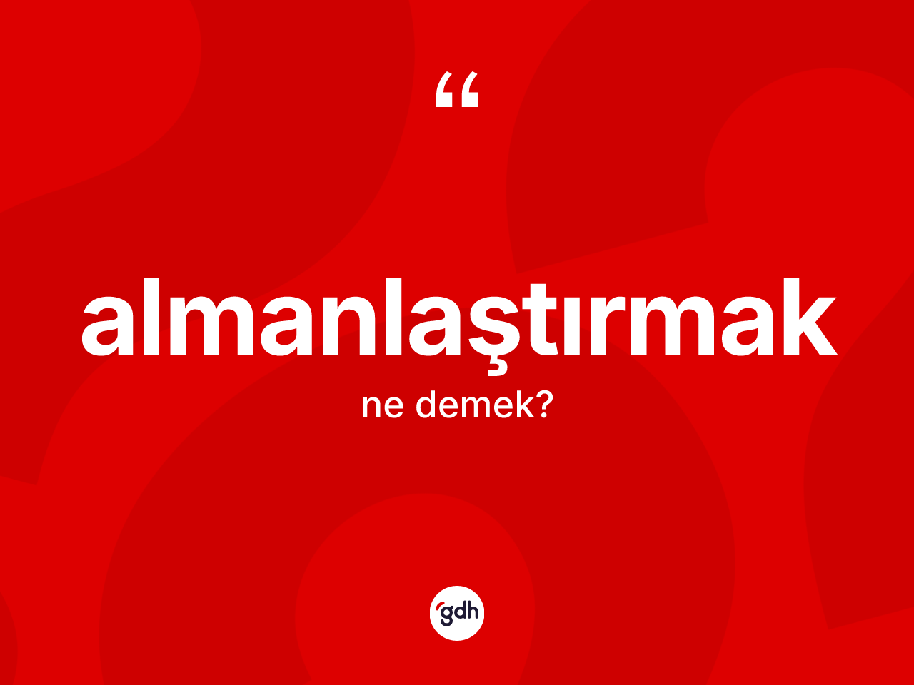 Almanlaştırmak kelimesi ne anlama gelir? Almanlaştırmağın TDK'ya göre anlamı nedir?