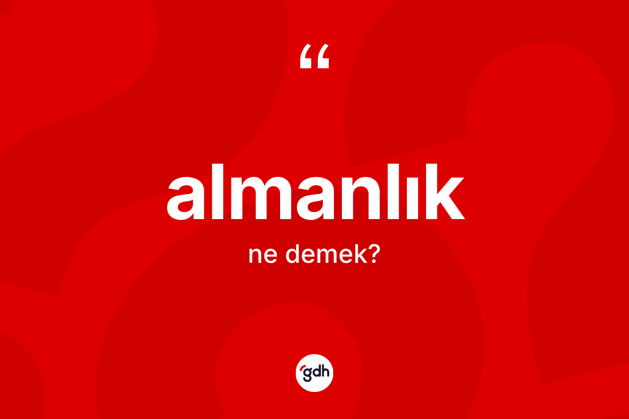 Almanlık kelimesinin tanımı nedir? Almanlık'ın sözlükteki anlamı nedir?