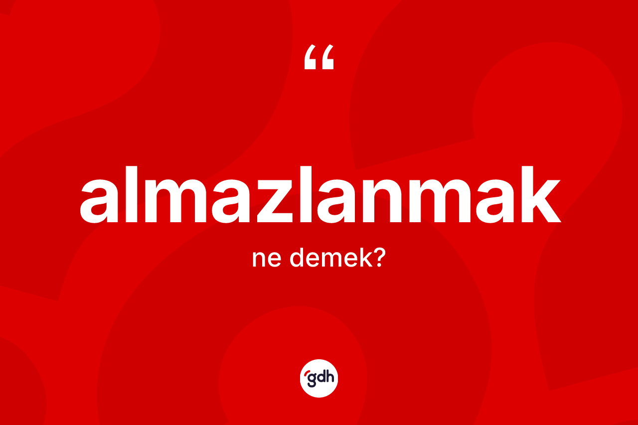 Almazlanmak kelimesi nedir? Almazlanmağın TDK'ya göre anlamı nedir?