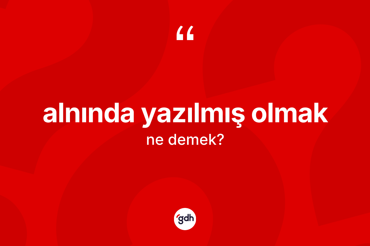 Alnında yazılmış olmak ne demektir? Alnında yazılmış olmak sözünün TDK anlamı nedir?