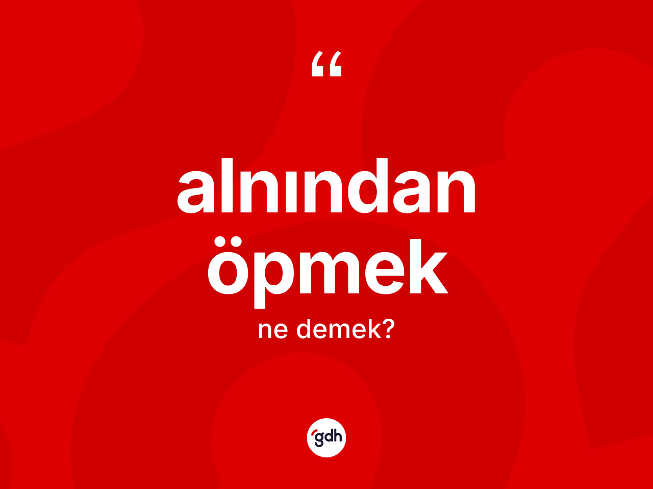 Alnından öpmek ifadesinin kısaca tanımı nedir? Alnından öpmek ifadesi hangi durumlarda kullanılır?