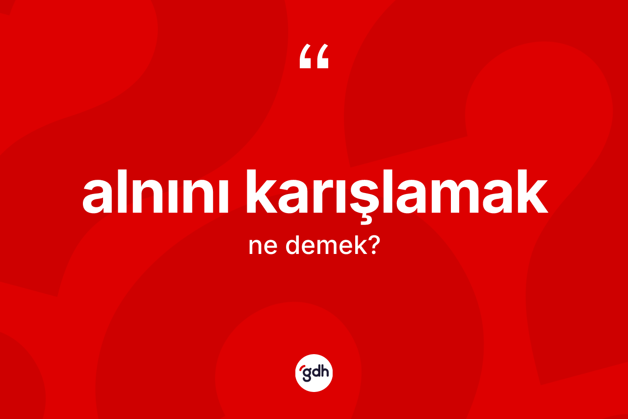 Alnını karışlamak ifadesinin kısaca tanımı nedir?