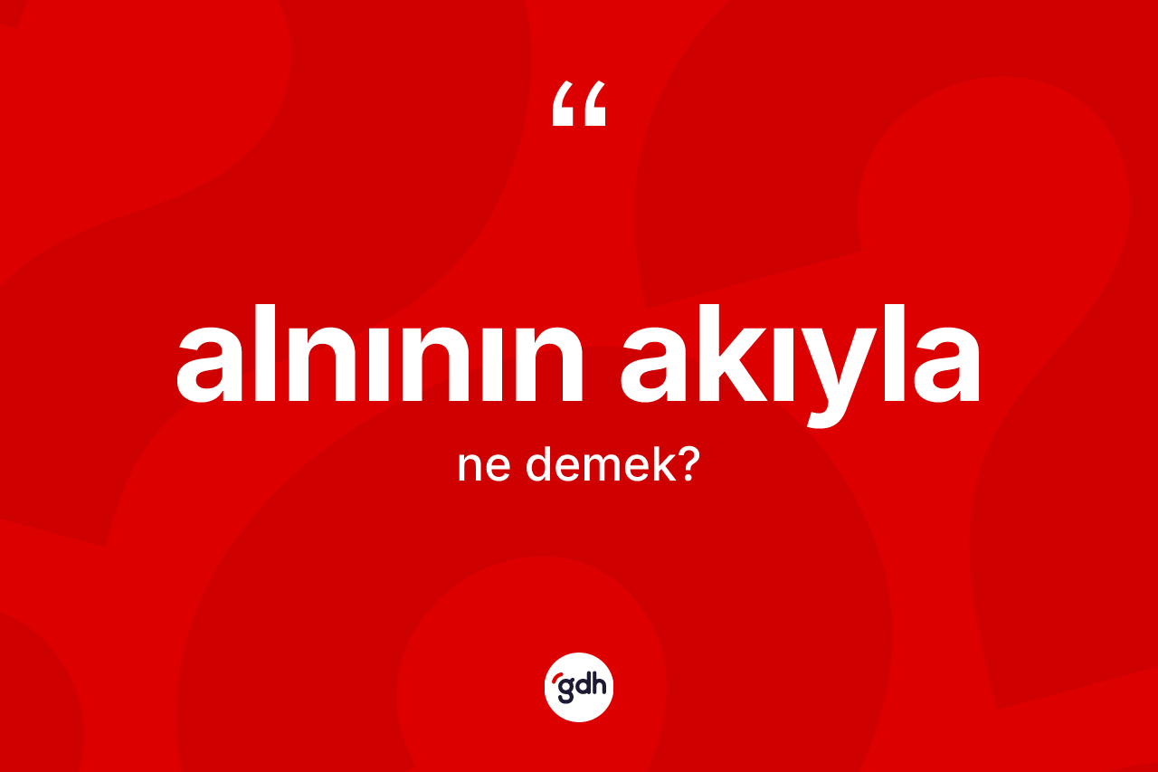 Alnının akıyla ne demek?