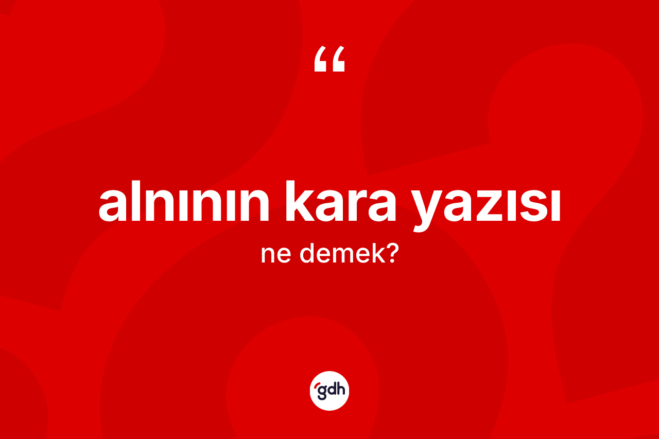 Alnının kara yazısı ifadesinin tanımı nedir?