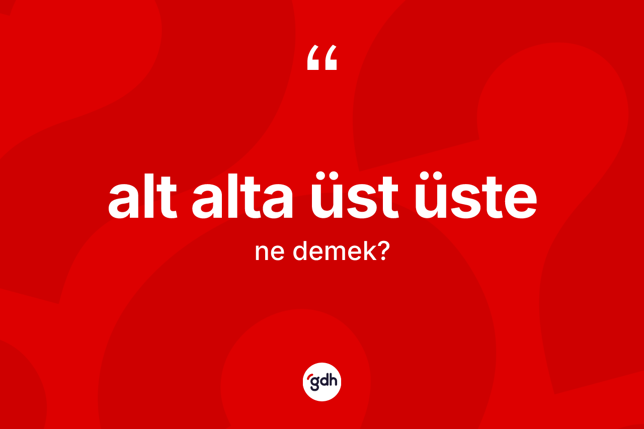 Alt alta üst üste ne anlama gelir? Alt alta üst üste ifadesinin özellikleri nelerdir?