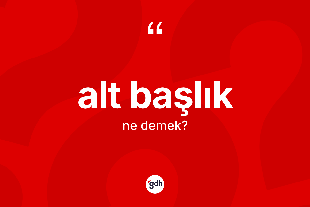 Alt başlık kelimesinin sözlükteki tanımı nedir? Alt başlığın TDK'ya göre anlamı nedir?