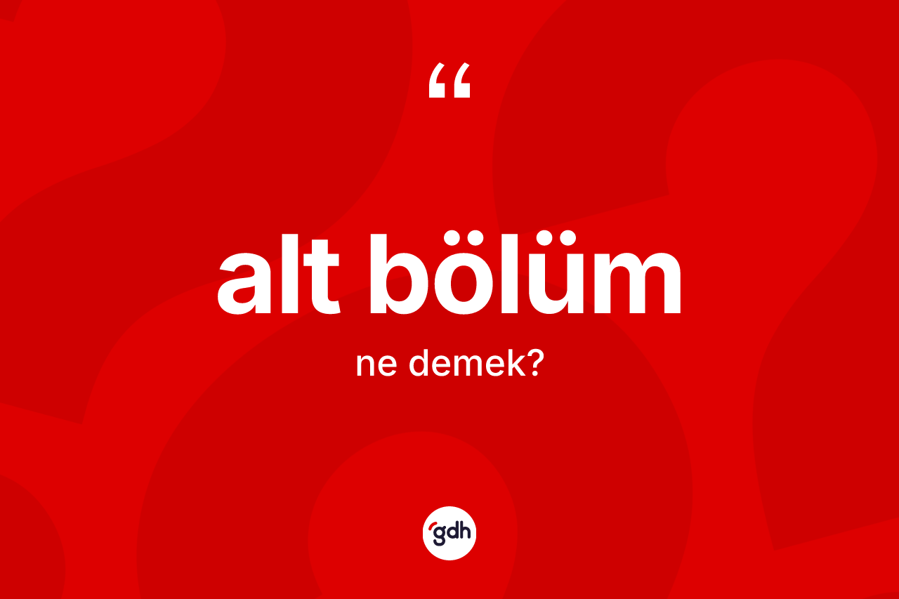 Alt bölüm kelimesinin tanımı nedir? Alt bölümün kısaca tanımı nedir?