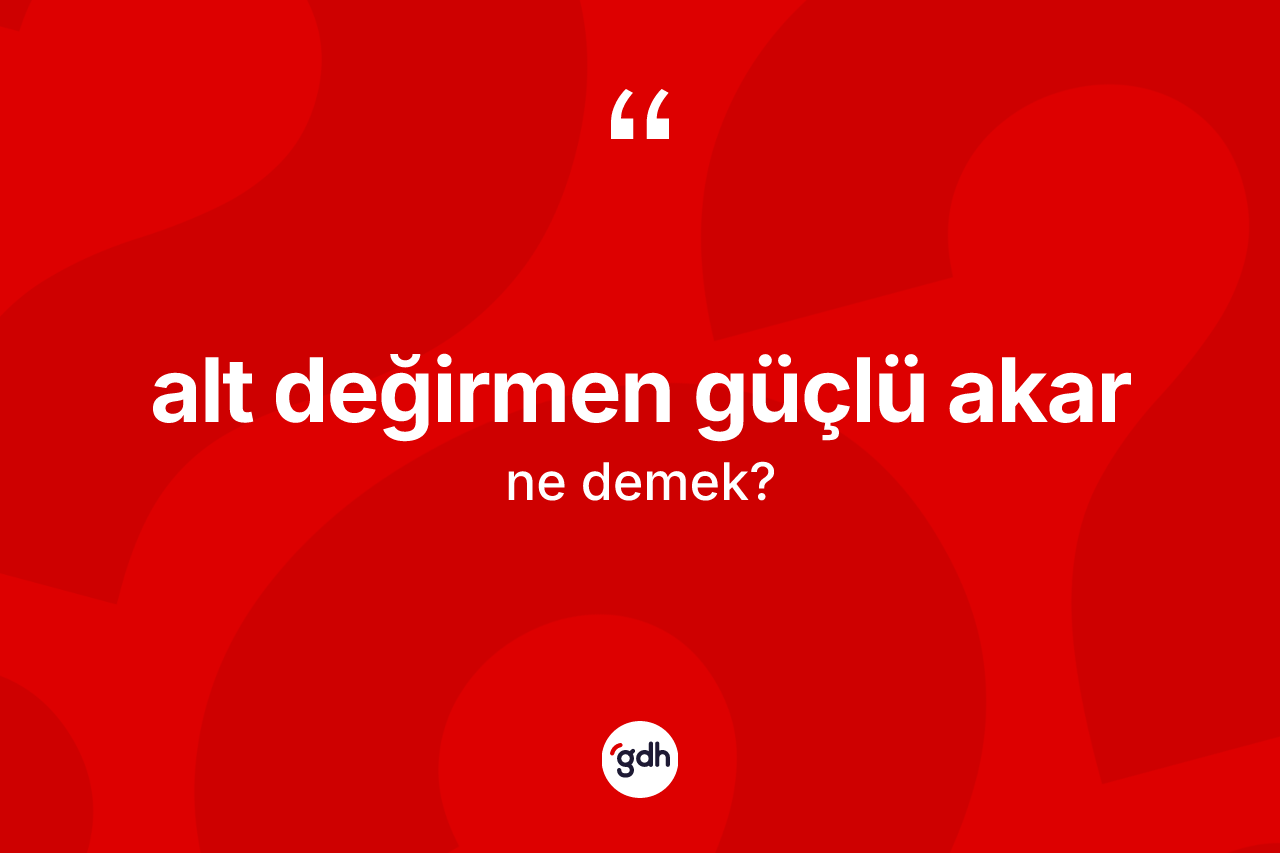 Alt değirmen güçlü akar ne anlama gelir? Alt değirmen güçlü akar ifadesinin TDK anlamı nedir?