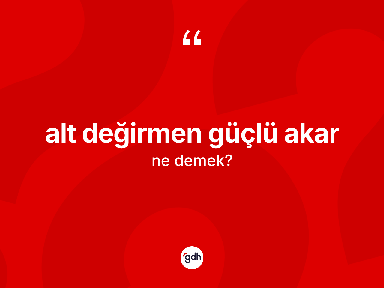 Alt değirmen güçlü akar ne anlama gelir? Alt değirmen güçlü akar ifadesinin TDK anlamı nedir?