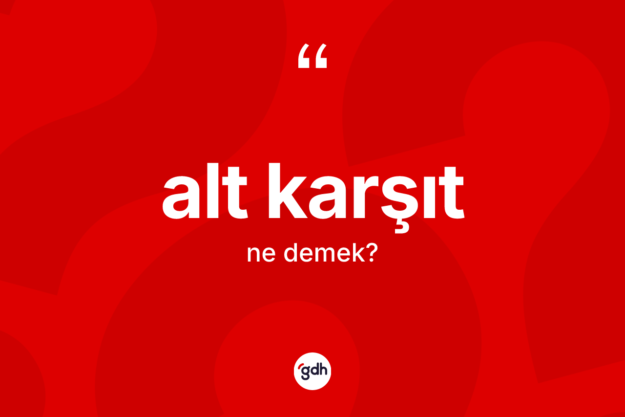 Alt karşıt kelimesi ne anlama gelir? Alt karşıt kelimesinin TDK anlamı nedir?