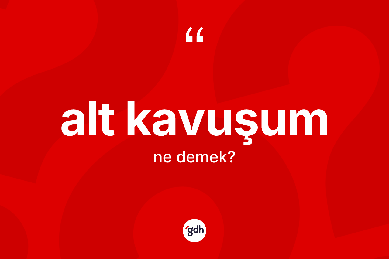 Alt kavuşum kelimesinin tanımı nedir? Alt kavuşumun TDK'ya göre anlamı nedir?