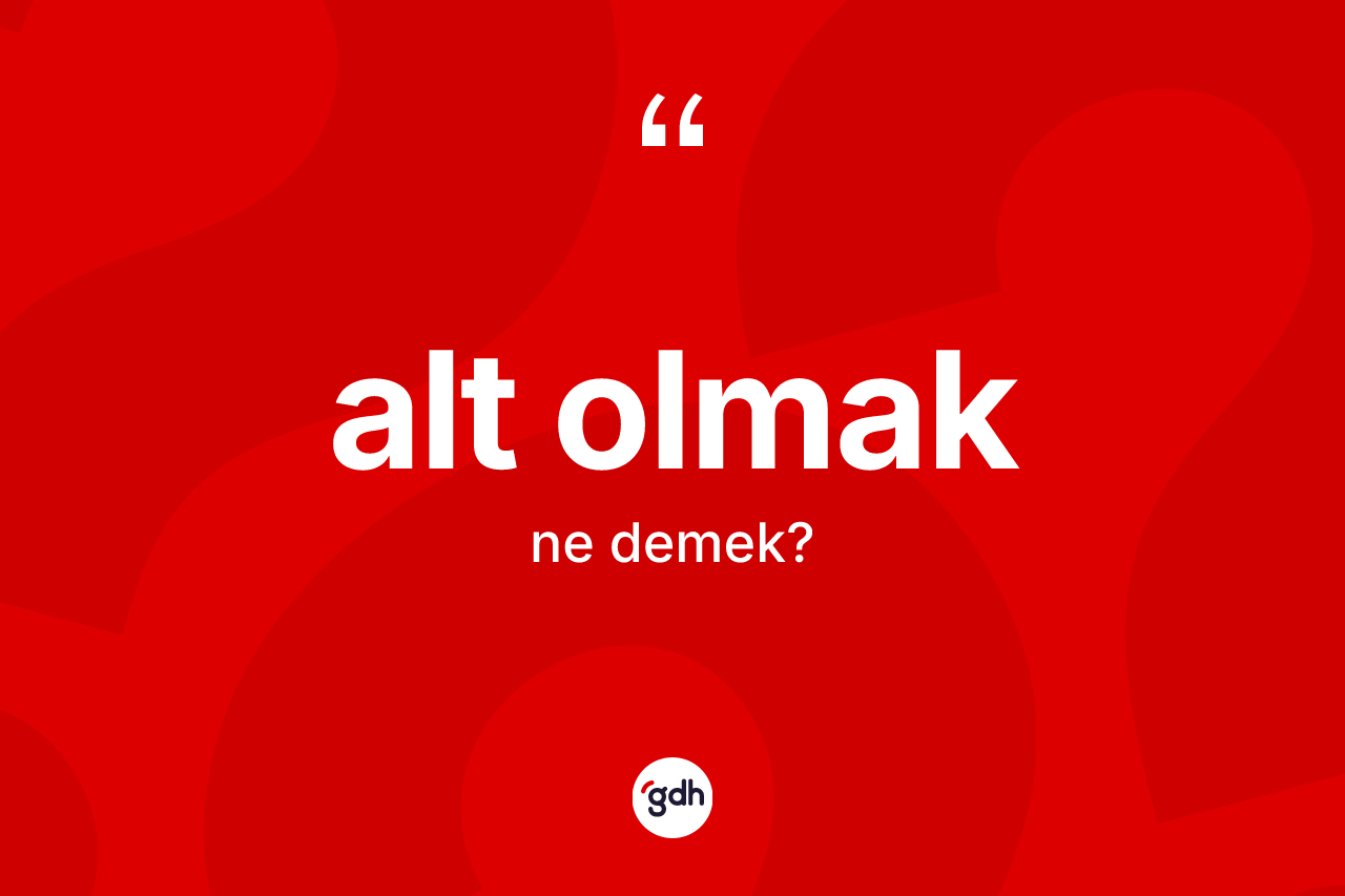 Alt olmak ifadesinin anlamı nedir? Alt olmak ifadesi nerede kullanılır?