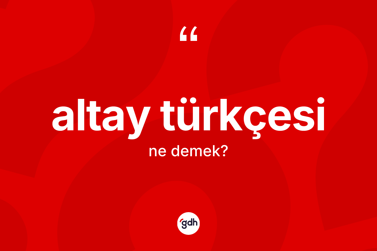 Altay Türkçesi kelimesinin tanımı nedir? Altay Türkçesi'nin sözlükteki anlamı nedir?