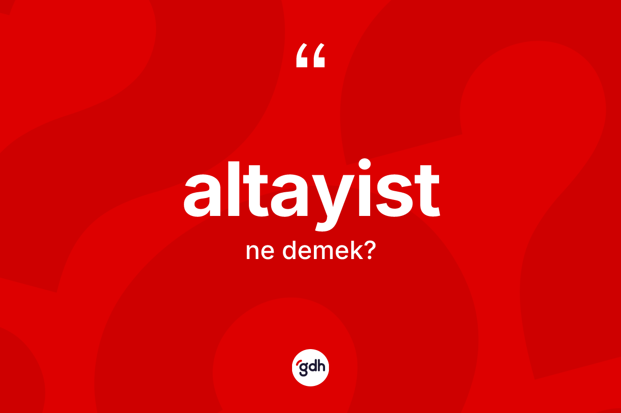 Altayist kelimesinin tanımı nedir? Altayist'in TDK'ya göre anlamı nedir?