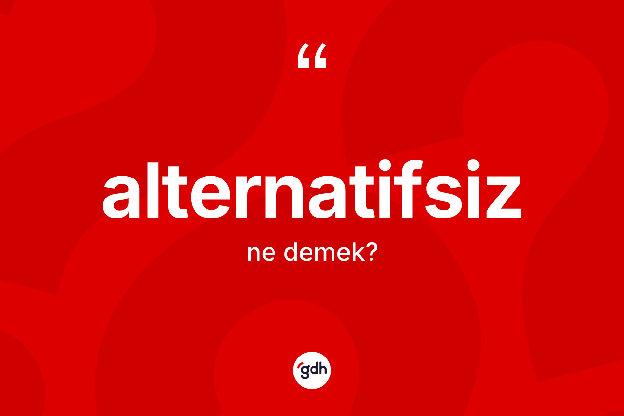 Alternatifsiz kelimesinin sözlükteki tanımı nedir?